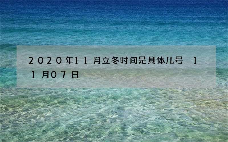 2020年11月立冬时间是具体几号 11月07日